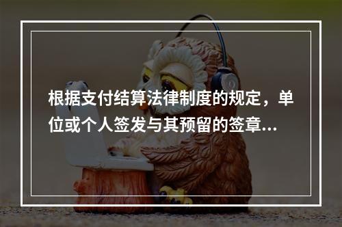 根据支付结算法律制度的规定，单位或个人签发与其预留的签章不符