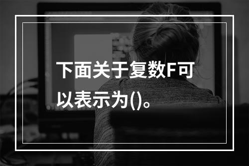 下面关于复数F可以表示为()。