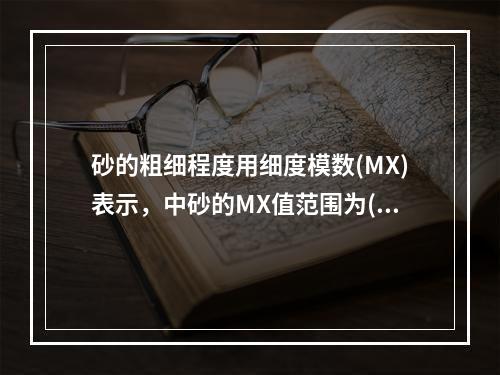 砂的粗细程度用细度模数(MX)表示，中砂的MX值范围为()。