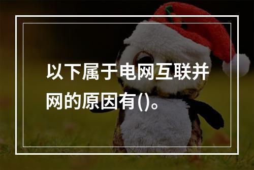 以下属于电网互联并网的原因有()。