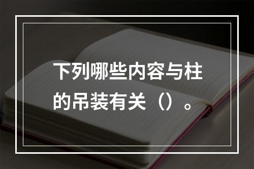 下列哪些内容与柱的吊装有关（）。