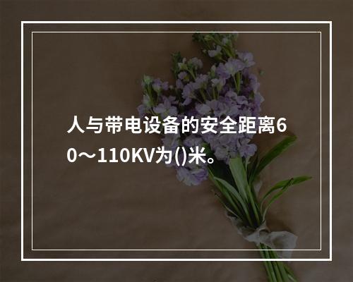 人与带电设备的安全距离60～110KV为()米。