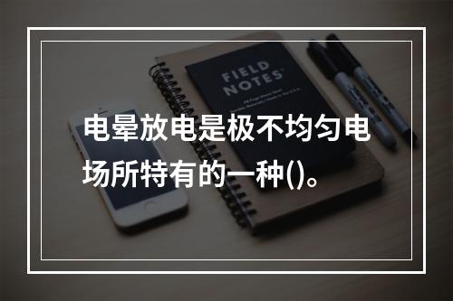 电晕放电是极不均匀电场所特有的一种()。