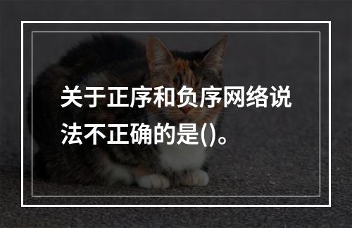 关于正序和负序网络说法不正确的是()。