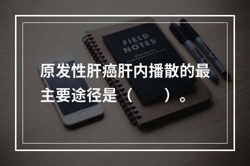 原发性肝癌肝内播散的最主要途径是（　　）。