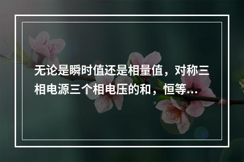 无论是瞬时值还是相量值，对称三相电源三个相电压的和，恒等于零