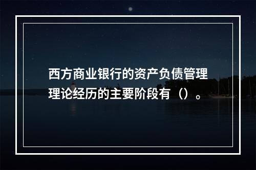 西方商业银行的资产负债管理理论经历的主要阶段有（）。