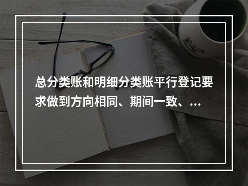 总分类账和明细分类账平行登记要求做到方向相同、期间一致、金额