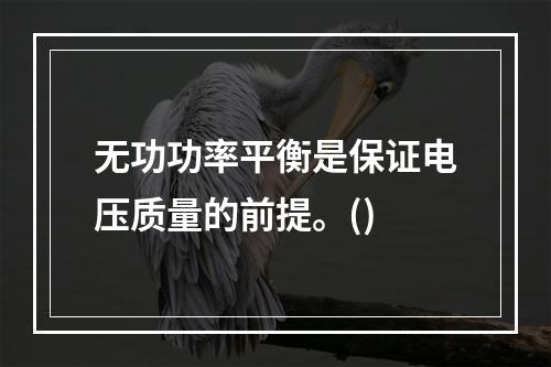 无功功率平衡是保证电压质量的前提。()