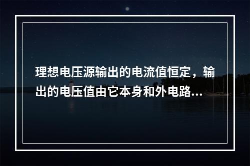 理想电压源输出的电流值恒定，输出的电压值由它本身和外电路共同