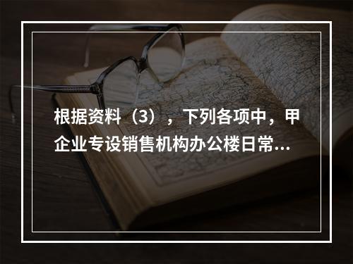 根据资料（3），下列各项中，甲企业专设销售机构办公楼日常维修