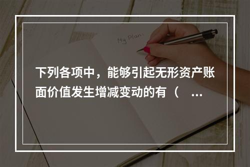 下列各项中，能够引起无形资产账面价值发生增减变动的有（　）。