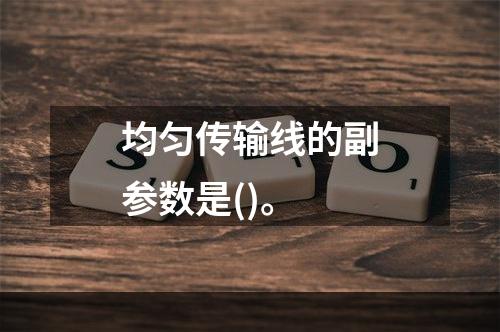 均匀传输线的副参数是()。