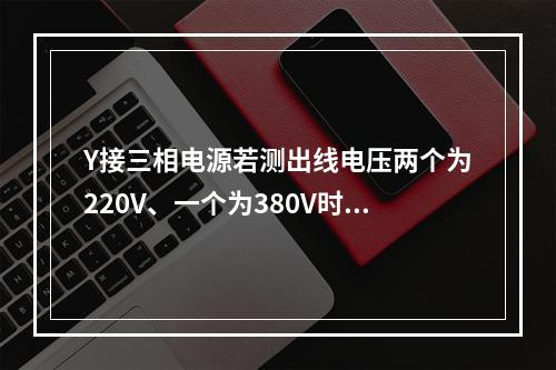 Y接三相电源若测出线电压两个为220V、一个为380V时，说