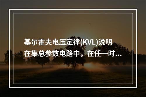 基尔霍夫电压定律(KVL)说明在集总参数电路中，在任一时刻，