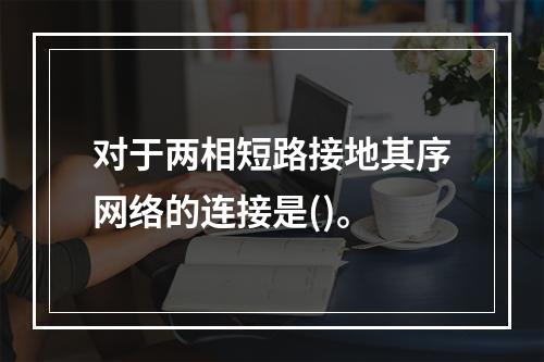 对于两相短路接地其序网络的连接是()。