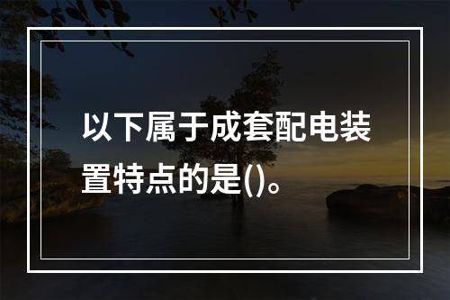 以下属于成套配电装置特点的是()。