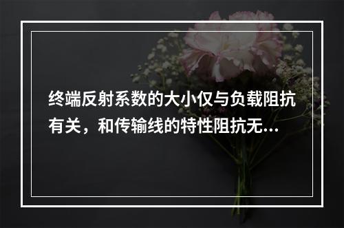 终端反射系数的大小仅与负载阻抗有关，和传输线的特性阻抗无关。