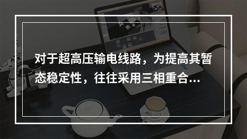 对于超高压输电线路，为提高其暂态稳定性，往往采用三相重合闸装