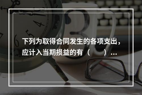 下列为取得合同发生的各项支出，应计入当期损益的有（　　）。