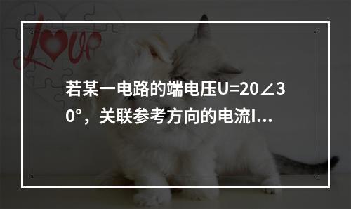 若某一电路的端电压U=20∠30°，关联参考方向的电流I=2