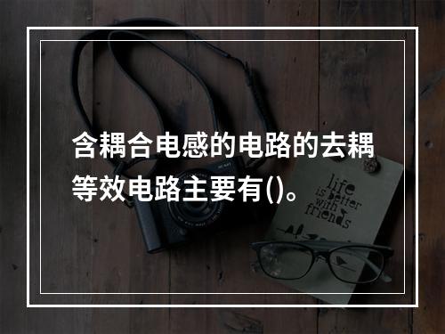 含耦合电感的电路的去耦等效电路主要有()。