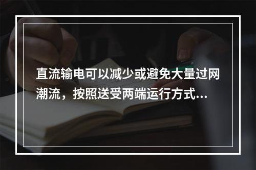 直流输电可以减少或避免大量过网潮流，按照送受两端运行方式变化