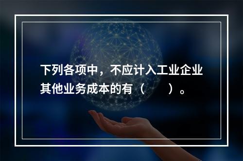 下列各项中，不应计入工业企业其他业务成本的有（　　）。