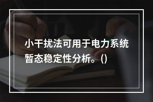 小干扰法可用于电力系统暂态稳定性分析。()