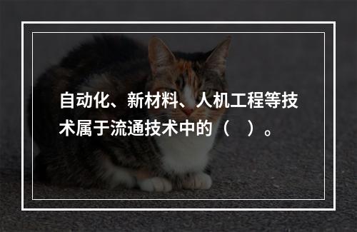 自动化、新材料、人机工程等技术属于流通技术中的（　）。