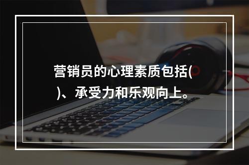 营销员的心理素质包括(  )、承受力和乐观向上。