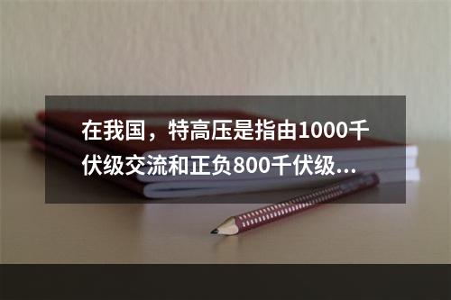 在我国，特高压是指由1000千伏级交流和正负800千伏级直流