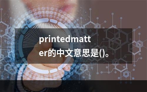 printedmatter的中文意思是()。