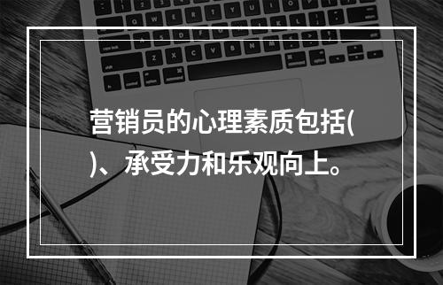 营销员的心理素质包括()、承受力和乐观向上。