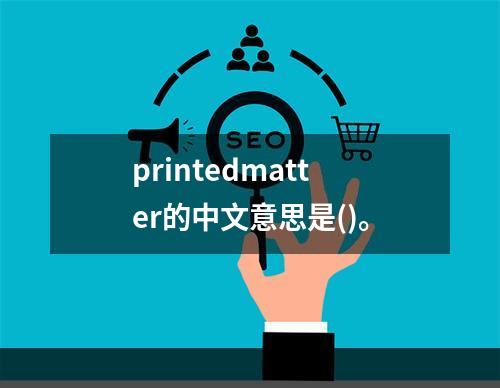 printedmatter的中文意思是()。