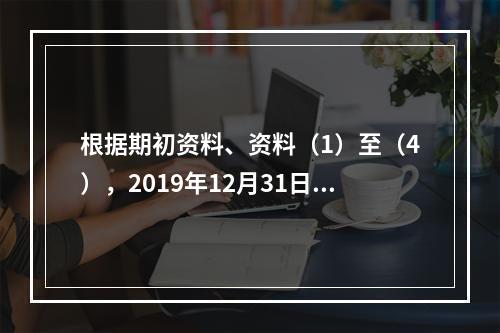 根据期初资料、资料（1）至（4），2019年12月31日甲企