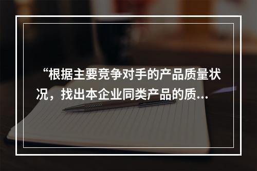 “根据主要竞争对手的产品质量状况，找出本企业同类产品的质量