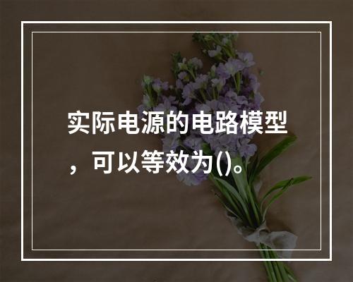 实际电源的电路模型，可以等效为()。