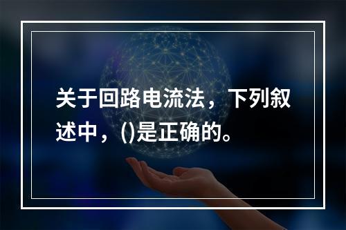 关于回路电流法，下列叙述中，()是正确的。