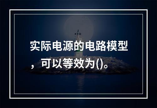 实际电源的电路模型，可以等效为()。