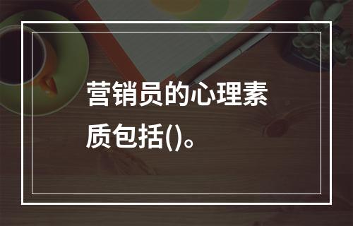 营销员的心理素质包括()。