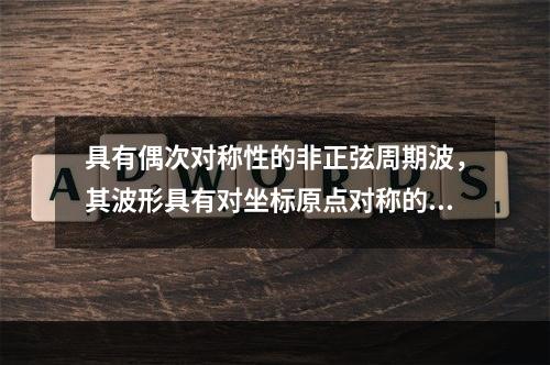 具有偶次对称性的非正弦周期波，其波形具有对坐标原点对称的特点