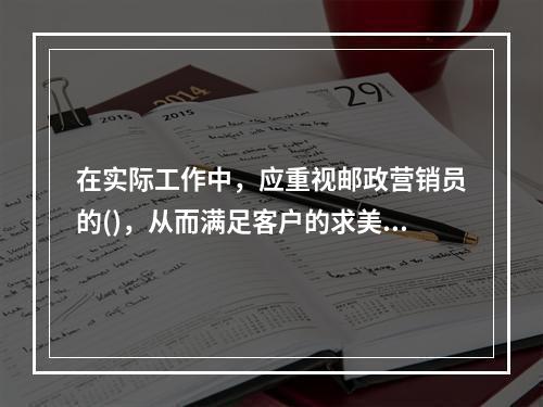 在实际工作中，应重视邮政营销员的()，从而满足客户的求美心理