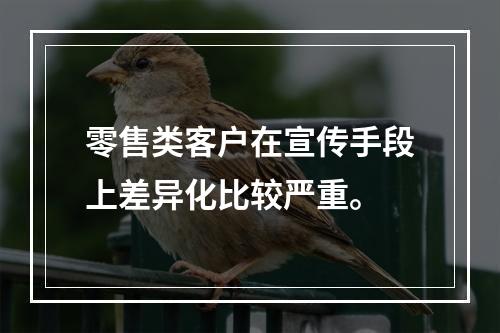 零售类客户在宣传手段上差异化比较严重。