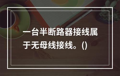 一台半断路器接线属于无母线接线。()