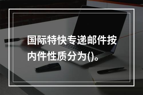 国际特快专递邮件按内件性质分为()。