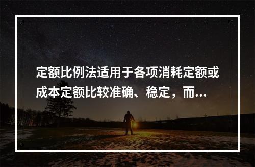 定额比例法适用于各项消耗定额或成本定额比较准确、稳定，而且各