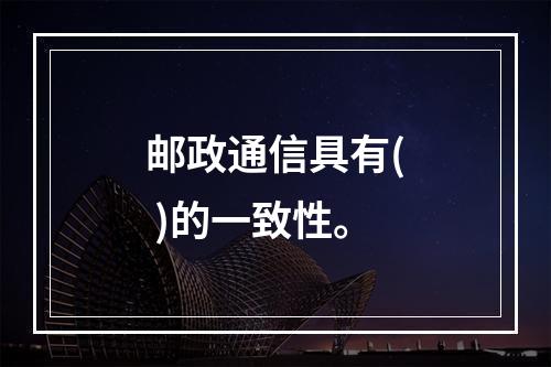 邮政通信具有( )的一致性。