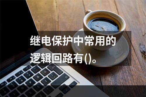 继电保护中常用的逻辑回路有()。