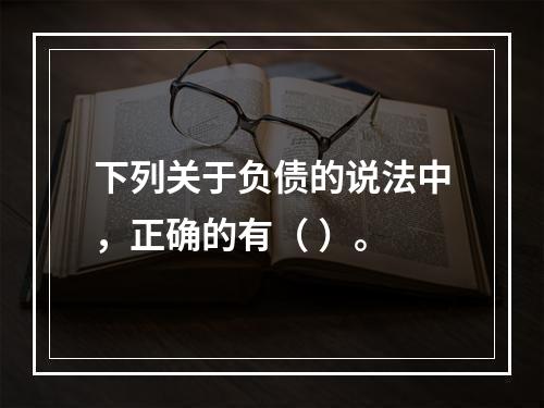 下列关于负债的说法中，正确的有（ ）。